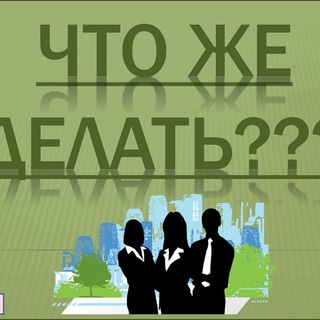 ЧТО ДЕЛАТЬ?