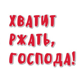 ХВАТИТ РЖАТЬ, ГОСПОДА!