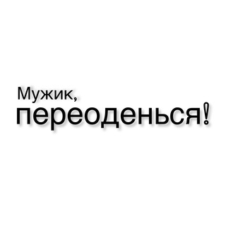 МУЖИК, ПЕРЕОДÉНЬСЯ!