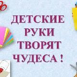 ДЕТСКИЕ РУКИ ТВОРЯТ ЧУДЕСА!