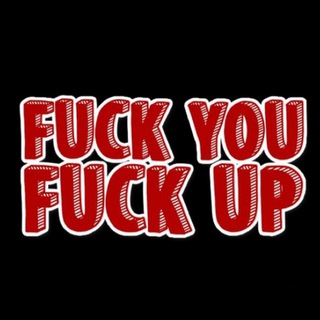 FUCK YOU FUCK UP