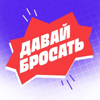 ДАВАЙ БРОСАТЬ
