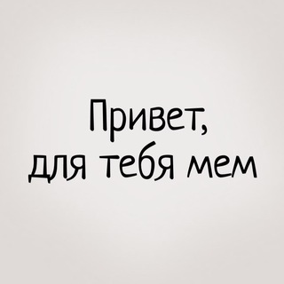 ПРИВЕТ, ДЛЯ ТЕБЯ МЕМ