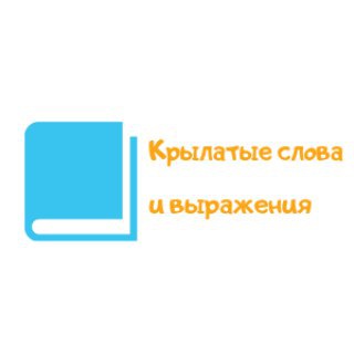 КРЫЛАТЫЕ СЛОВА И ВЫРАЖЕНИЯ